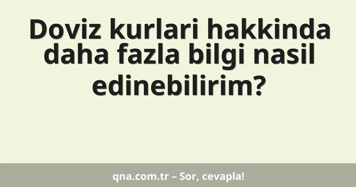 Doviz kurlari hakkinda daha fazla bilgi nasil edinebilirim?