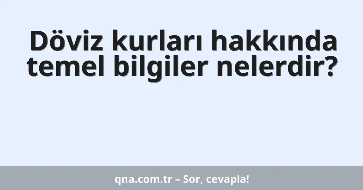 Döviz kurları hakkında temel bilgiler nelerdir?