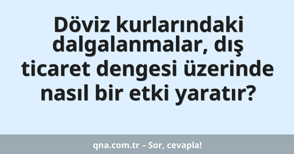 Döviz kurlarındaki dalgalanmalar, dış ticaret dengesi üzerinde nasıl bir etki yaratır?