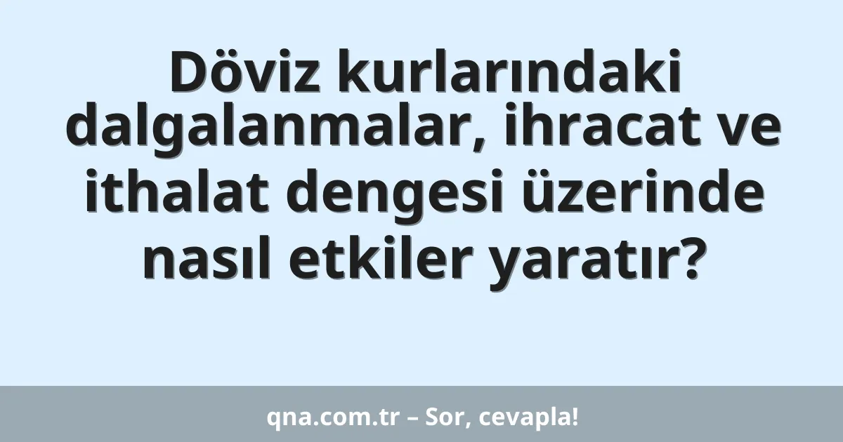 Döviz kurlarındaki dalgalanmalar, ihracat ve ithalat dengesi üzerinde nasıl etkiler yaratır?