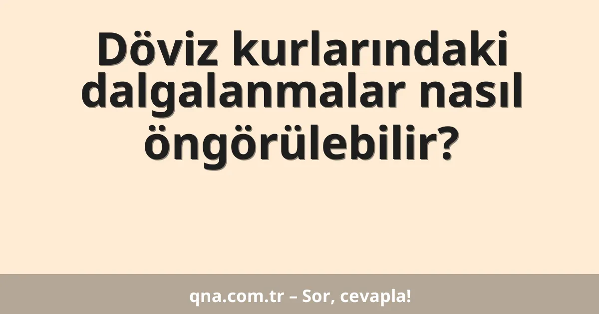 Döviz kurlarındaki dalgalanmalar nasıl öngörülebilir?