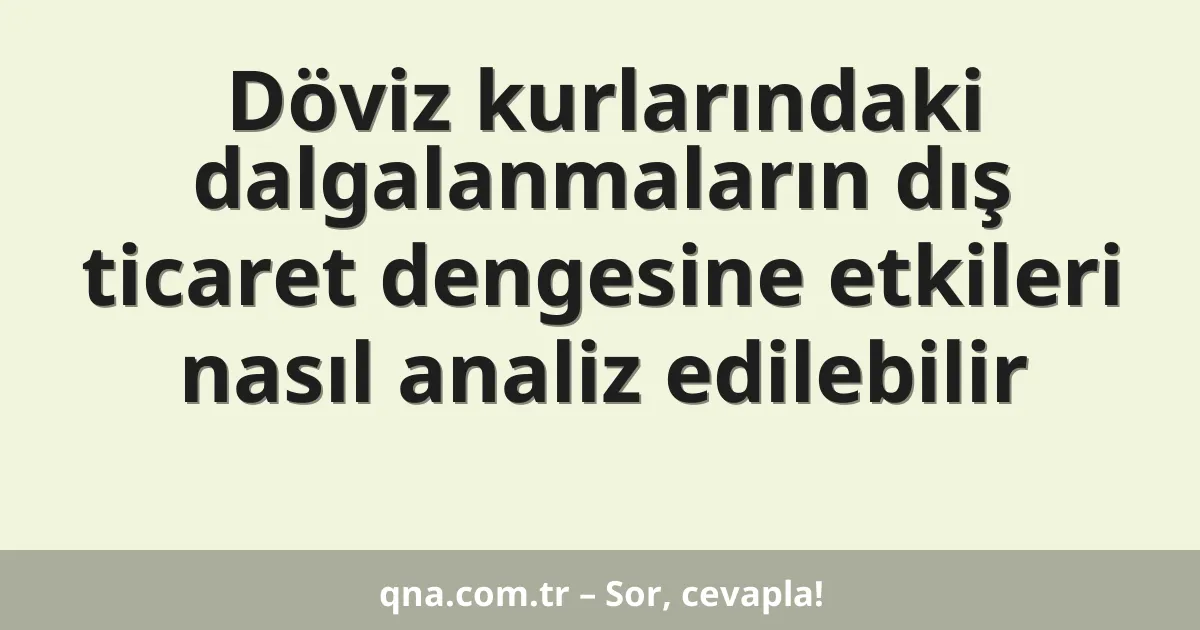 Döviz kurlarındaki dalgalanmaların dış ticaret dengesine etkileri nasıl analiz edilebilir