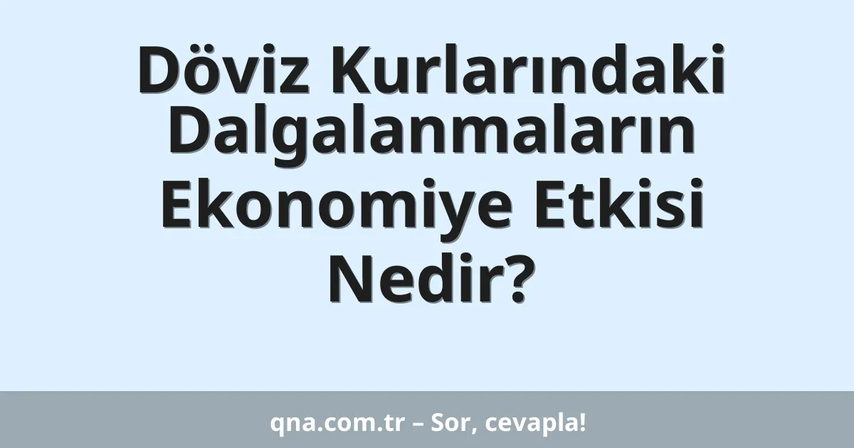 Döviz Kurlarındaki Dalgalanmaların Ekonomiye Etkisi Nedir?