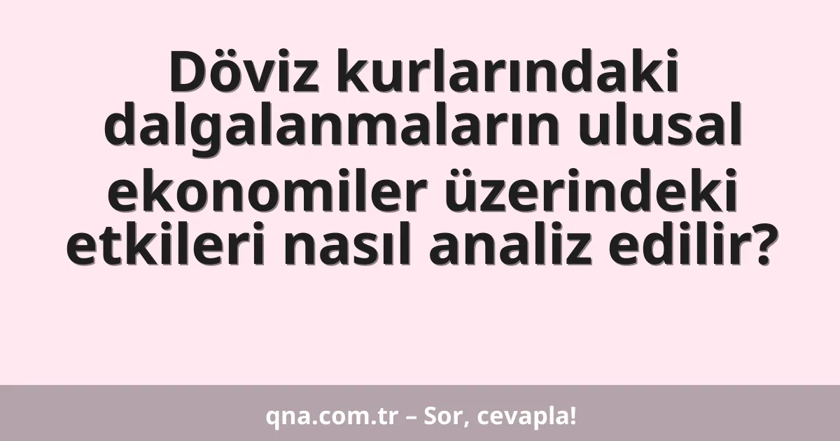 Döviz kurlarındaki dalgalanmaların ulusal ekonomiler üzerindeki etkileri nasıl analiz edilir?