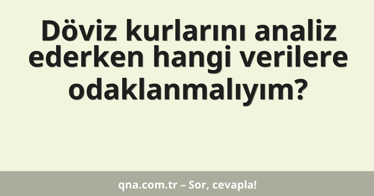 Döviz kurlarını analiz ederken hangi verilere odaklanmalıyım?