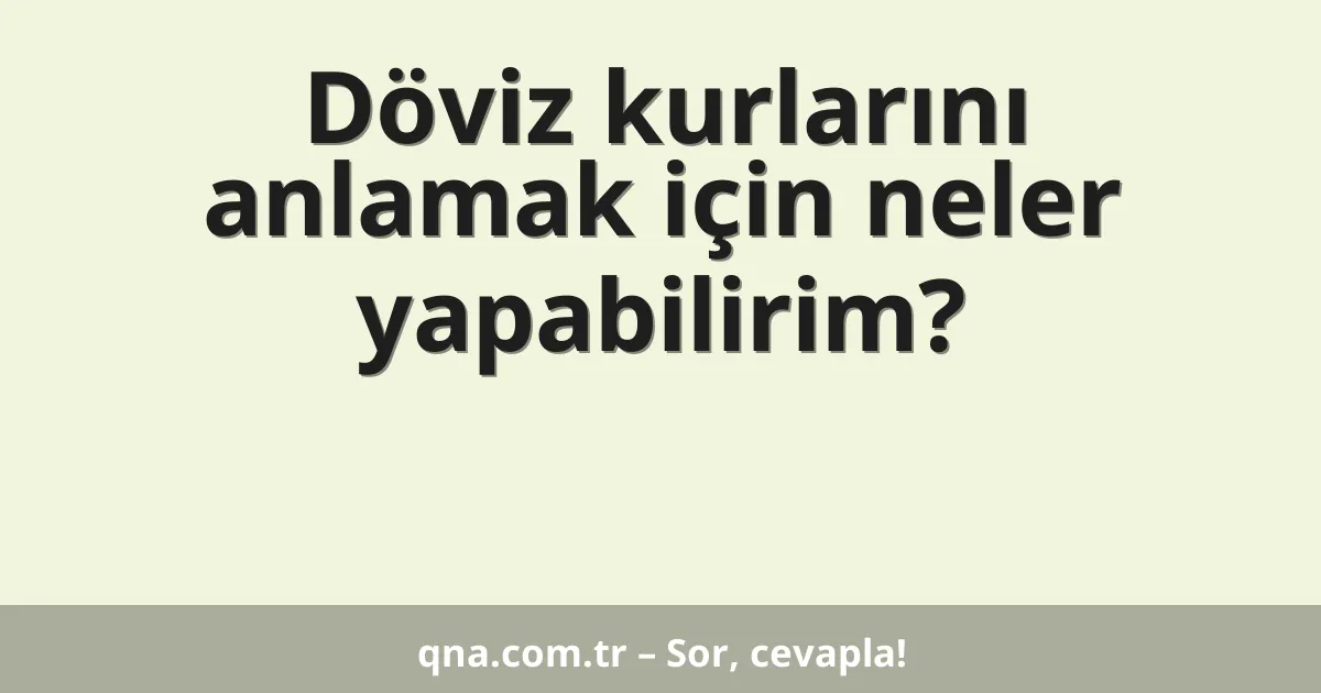 Döviz kurlarını anlamak için neler yapabilirim?