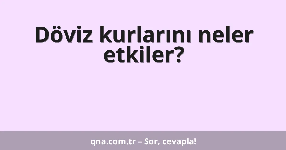 Döviz kurlarını neler etkiler?