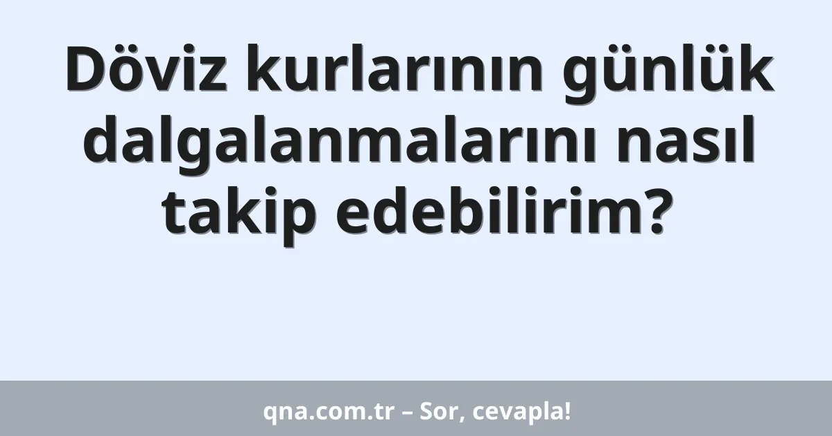 Döviz kurlarının günlük dalgalanmalarını nasıl takip edebilirim?