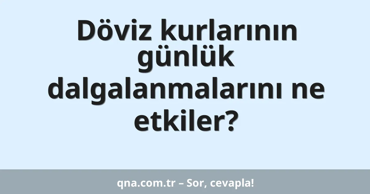 Döviz kurlarının günlük dalgalanmalarını ne etkiler?