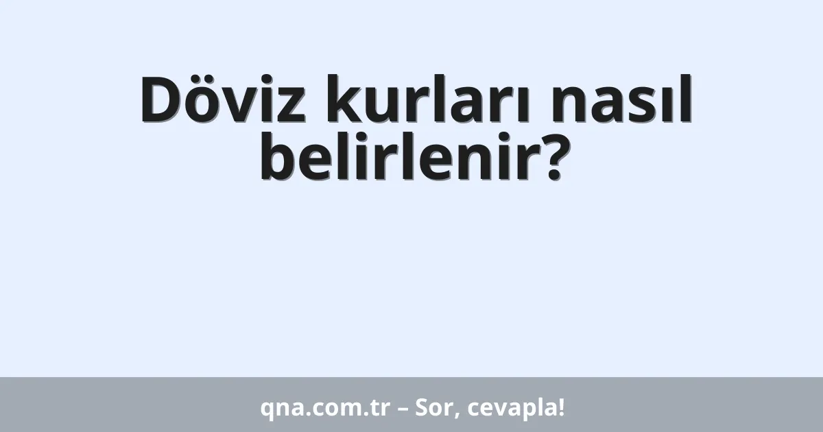 Döviz kurlarının nasıl belirlendiğini anlayabilir miyim?
