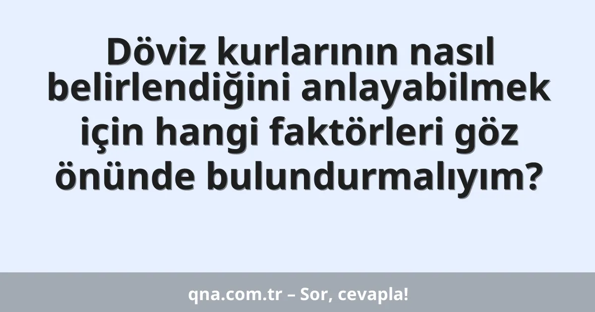 Döviz kurlarının nasıl belirlendiğini anlayabilmek için hangi faktörleri göz önünde bulundurmalıyım?