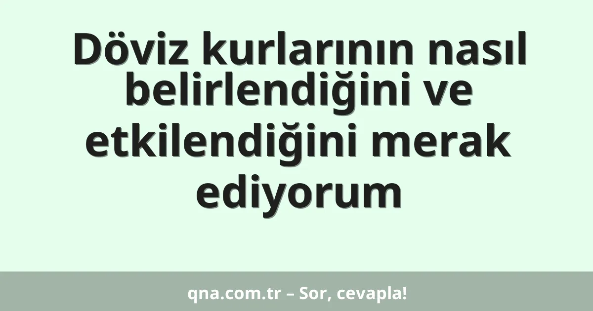 Döviz kurlarının nasıl belirlendiğini ve etkilendiğini merak ediyorum
