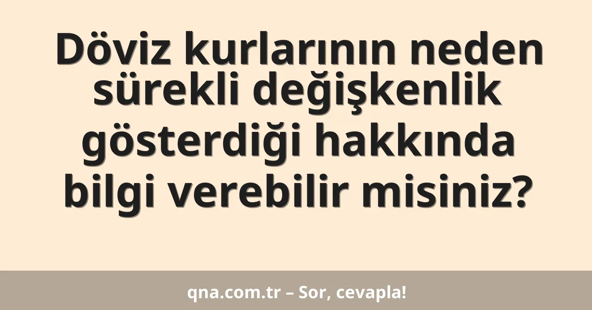 Döviz kurlarının neden sürekli değişkenlik gösterdiği hakkında bilgi verebilir misiniz?