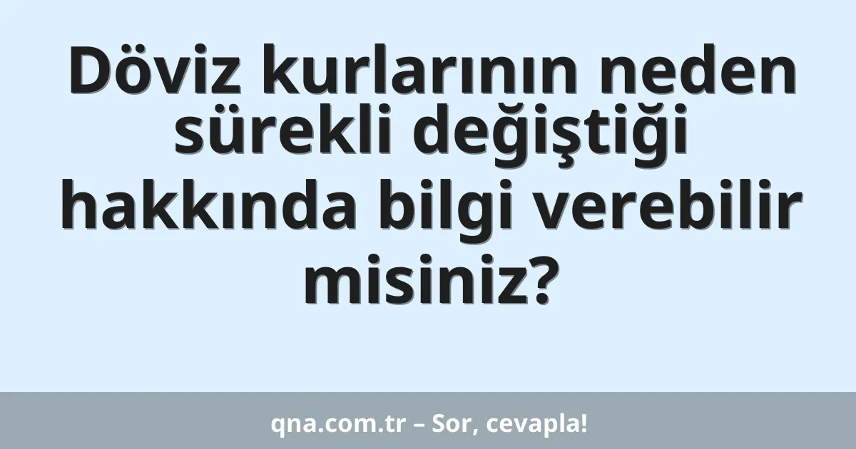 Döviz kurlarının neden sürekli değiştiği hakkında bilgi verebilir misiniz?