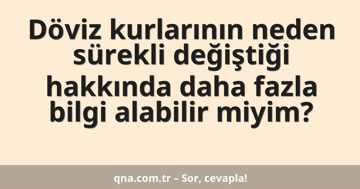 Döviz kurlarının neden sürekli değiştiği hakkında daha fazla bilgi alabilir miyim?
