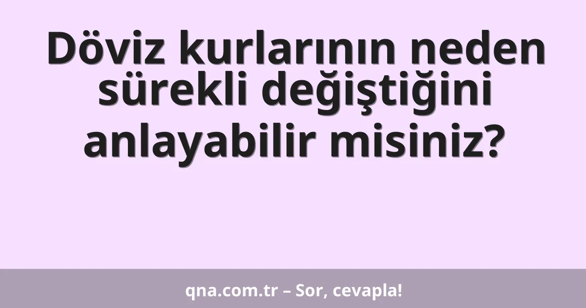 Döviz kurlarının neden sürekli değiştiğini anlayabilir misiniz?