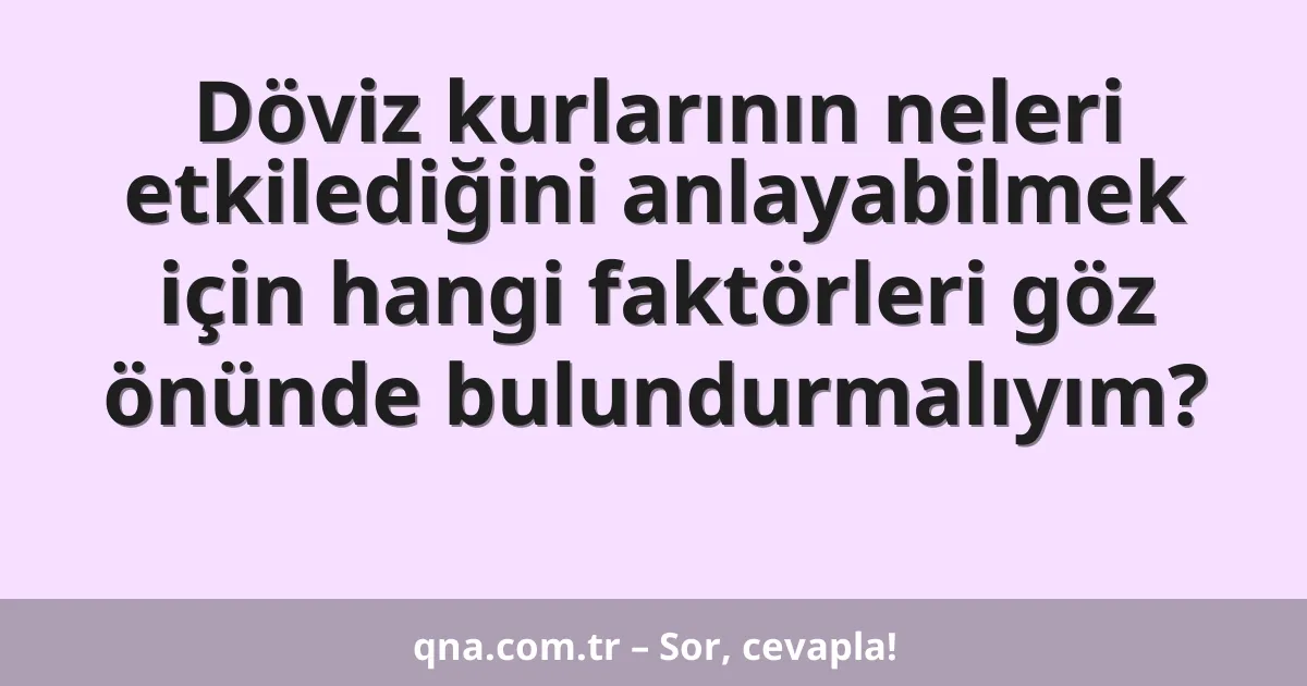 Döviz kurlarının neleri etkilediğini anlayabilmek için hangi faktörleri göz önünde bulundurmalıyım?