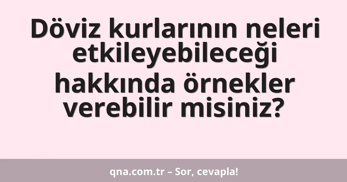 Döviz kurlarının neleri etkileyebileceği hakkında örnekler verebilir misiniz?