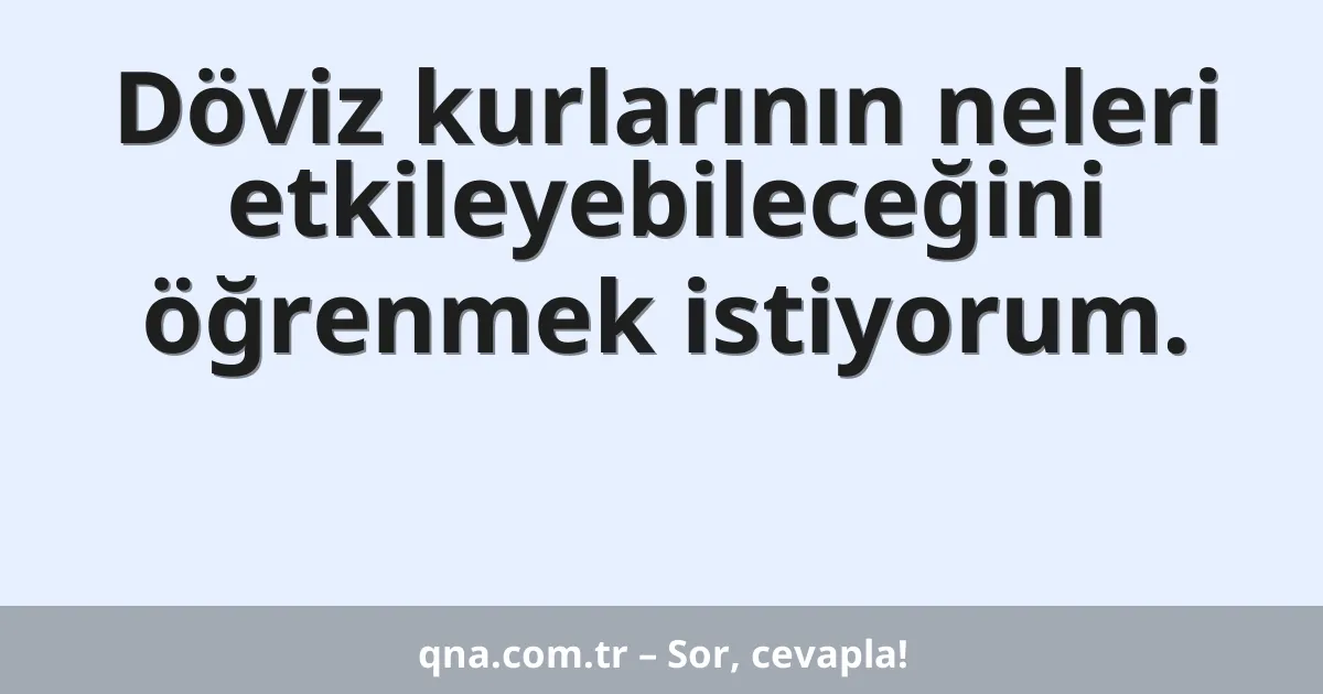 Döviz kurlarının neleri etkileyebileceğini öğrenmek istiyorum.