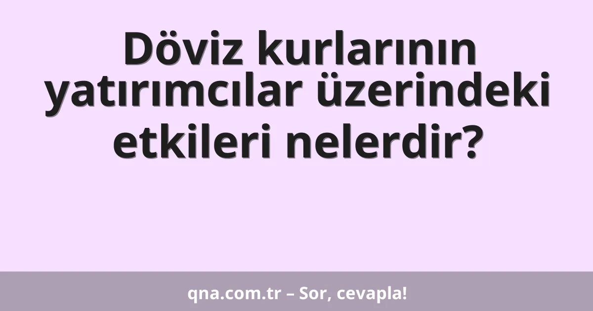 Döviz kurlarının yatırımcılar üzerindeki etkileri nelerdir?