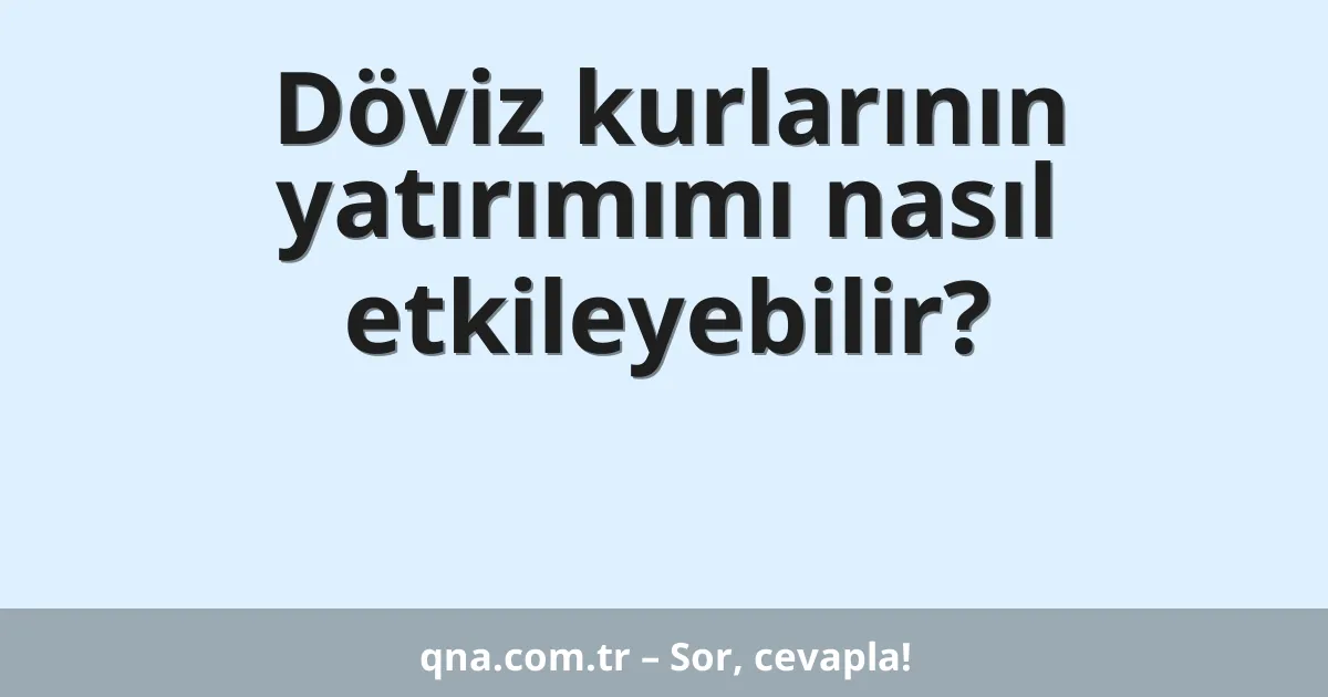 Döviz kurlarının yatırımımı nasıl etkileyebilir?