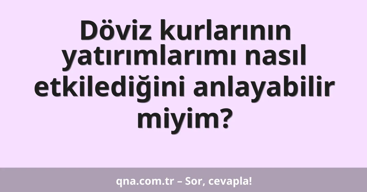 Döviz kurlarının yatırımlarımı nasıl etkilediğini anlayabilir miyim?