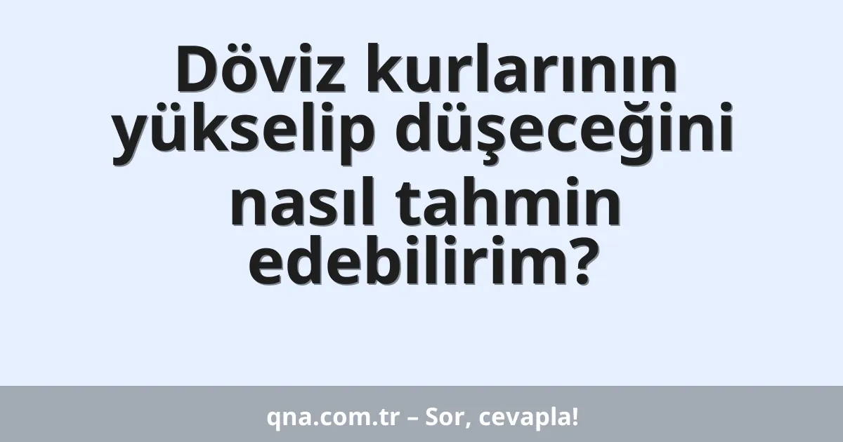 Döviz kurlarının yükselip düşeceğini nasıl tahmin edebilirim?