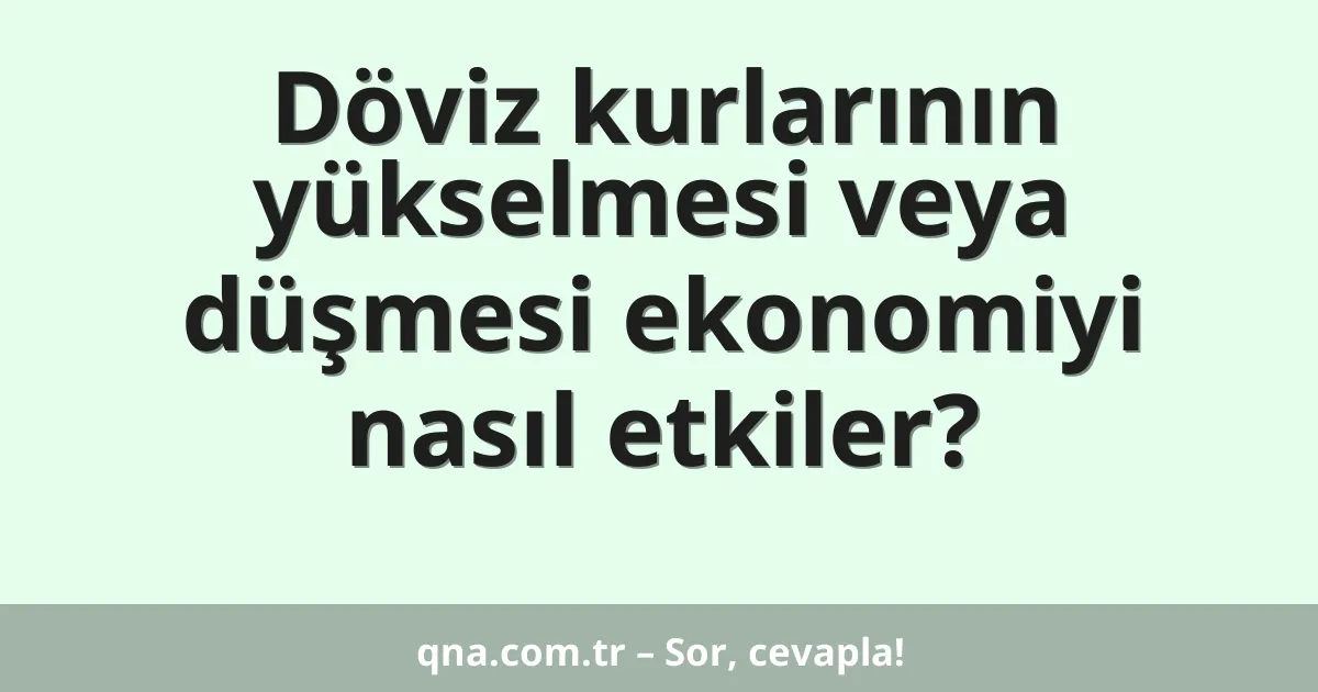 Döviz kurlarının yükselmesi veya düşmesi ekonomiyi nasıl etkiler?