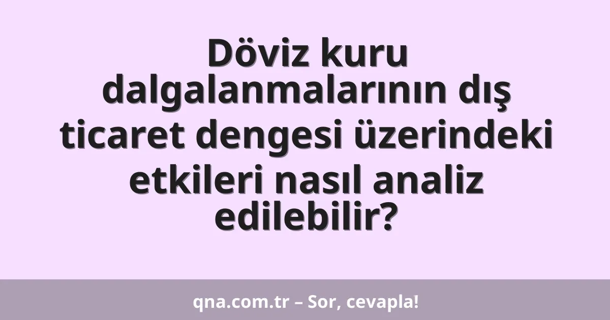 Döviz kuru dalgalanmalarının dış ticaret dengesi üzerindeki etkileri nasıl analiz edilebilir?