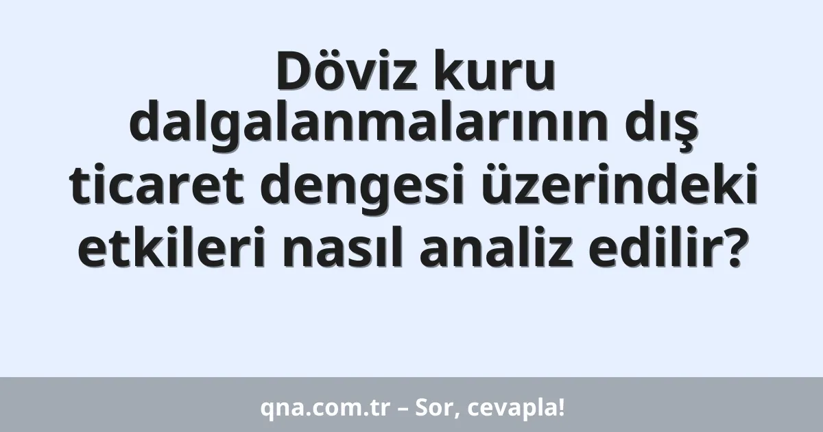 Döviz kuru dalgalanmalarının dış ticaret dengesi üzerindeki etkileri nasıl analiz edilir?