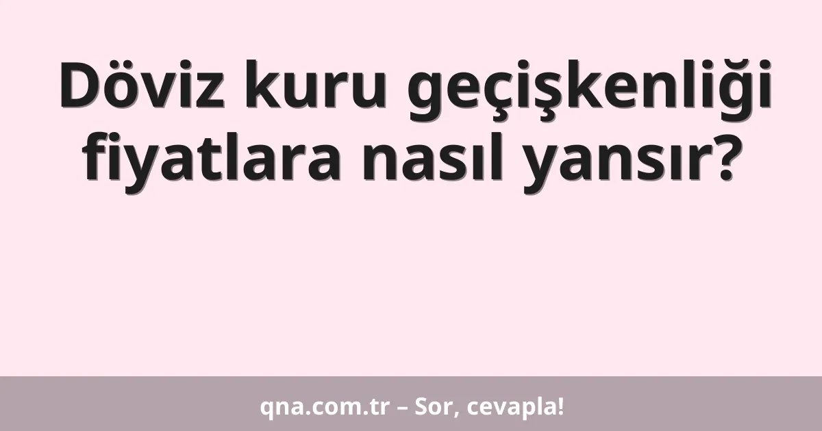 Döviz kuru geçişkenliği fiyatlara nasıl yansır?