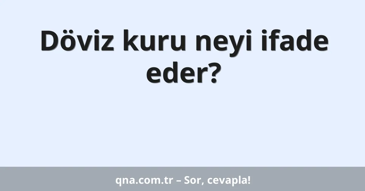 Döviz kuru neyi ifade eder?