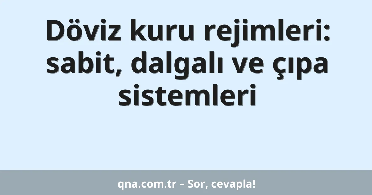 Döviz kuru rejimleri: sabit, dalgalı ve çıpa sistemleri
