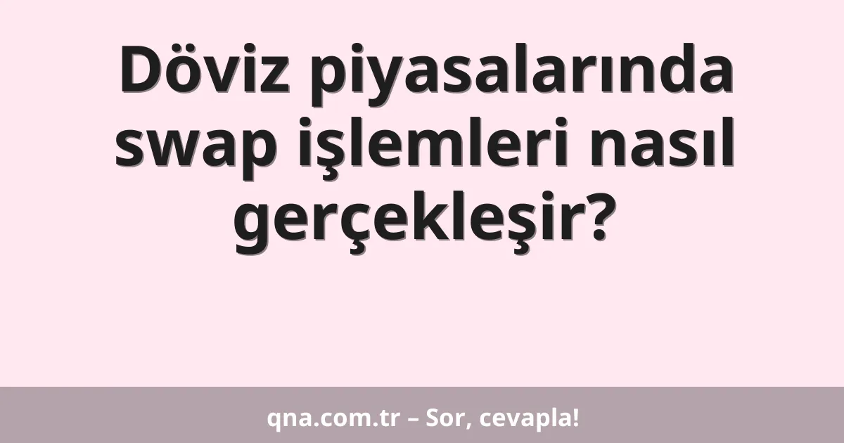 Döviz piyasalarında swap işlemleri nasıl gerçekleşir?