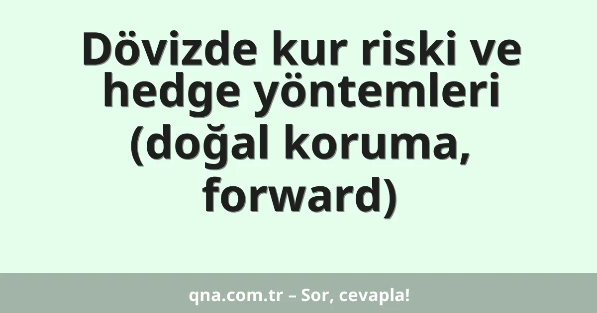 Dövizde kur riski ve hedge yöntemleri (doğal koruma, forward)