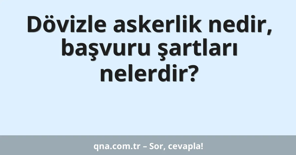 Dövizle askerlik nedir, başvuru şartları nelerdir?
