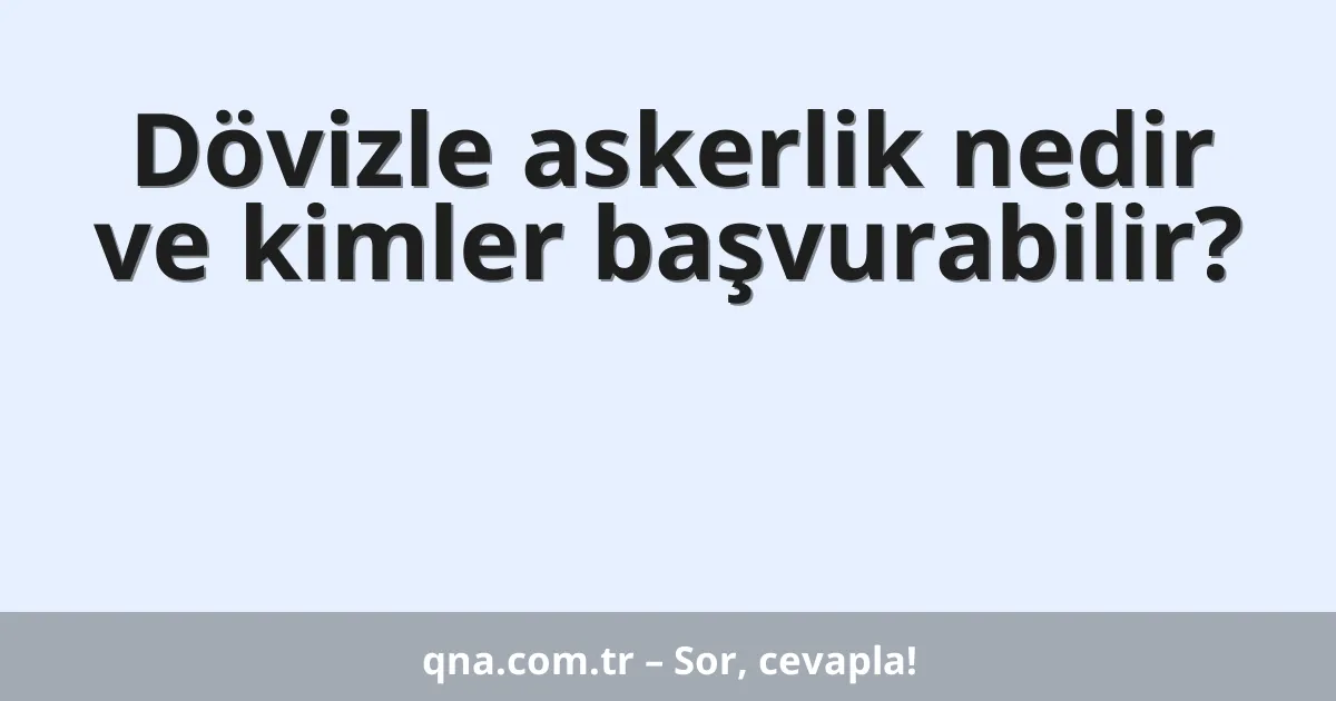 Dövizle askerlik nedir ve kimler başvurabilir?