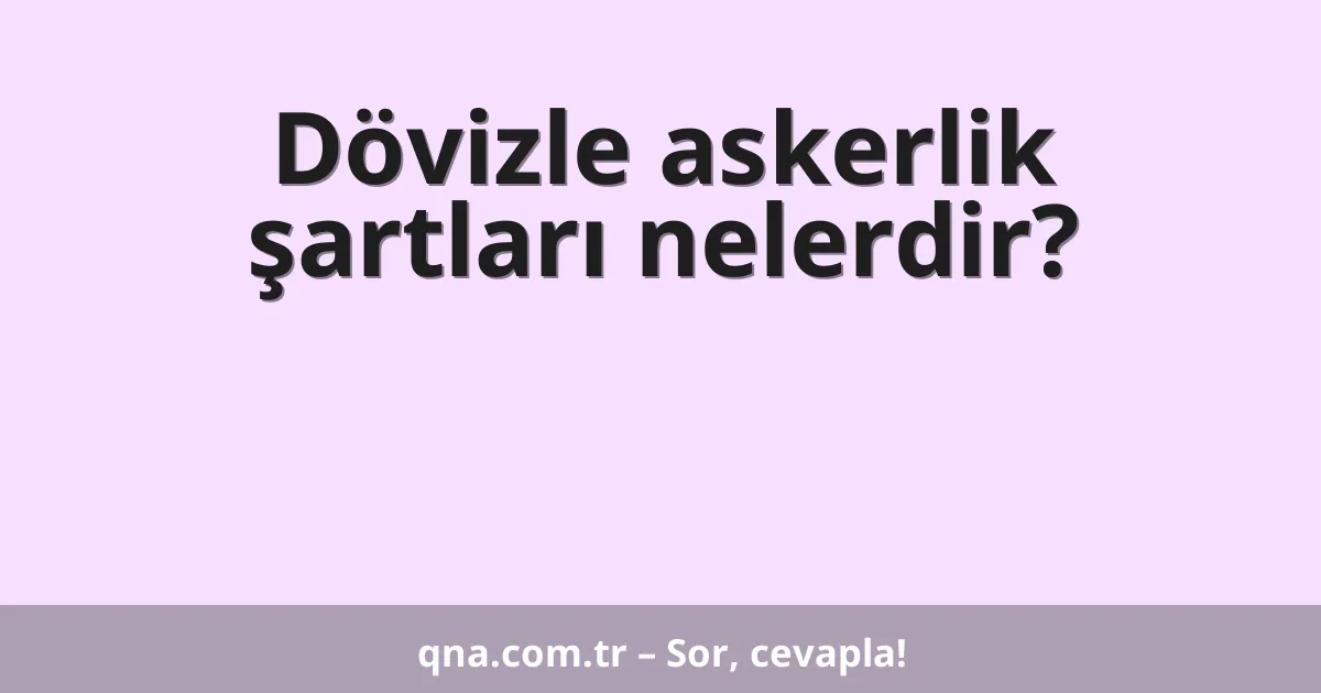 Dövizle askerlik şartları nelerdir?