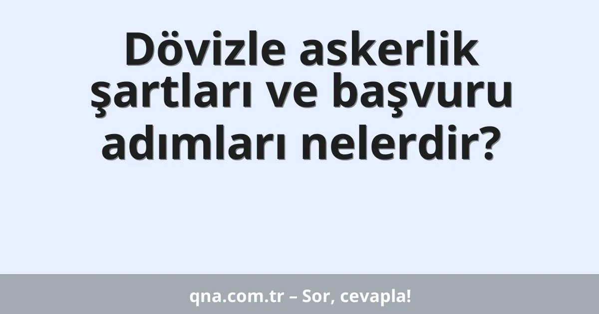 Dövizle askerlik şartları ve başvuru adımları nelerdir?