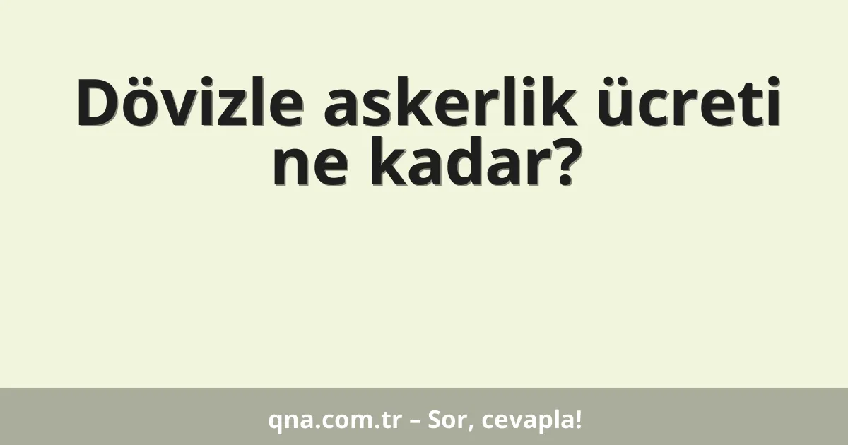 Dövizle askerlik ücreti ne kadar?