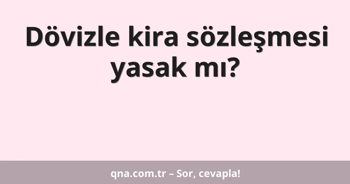 Dövizle kira sözleşmesi yasak mı?