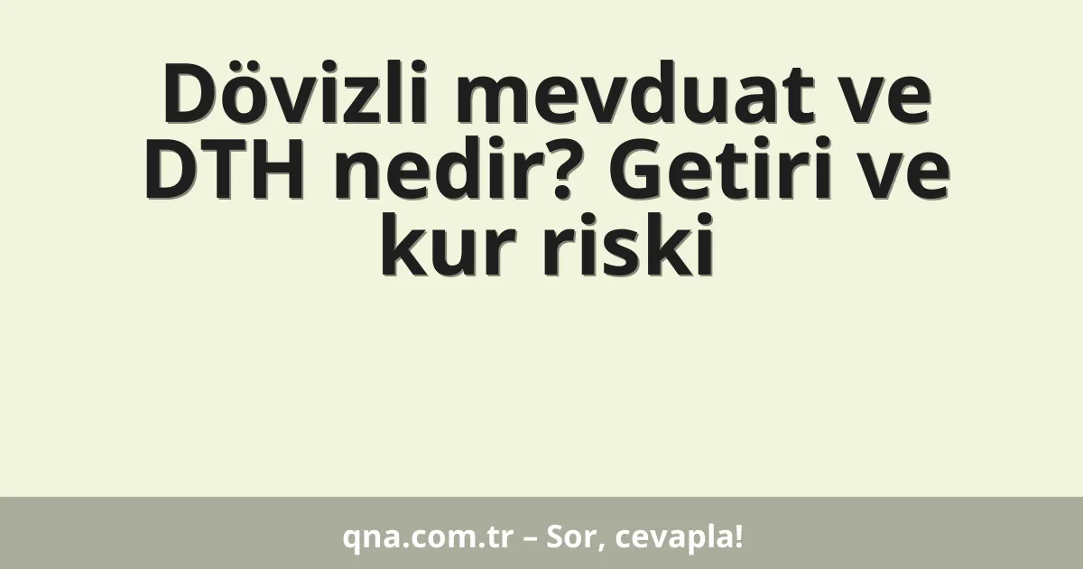Dövizli mevduat ve DTH nedir? Getiri ve kur riski