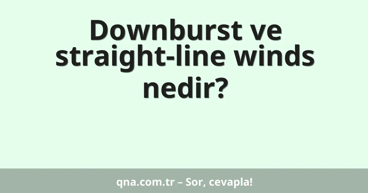 Downburst ve straight-line winds nedir?