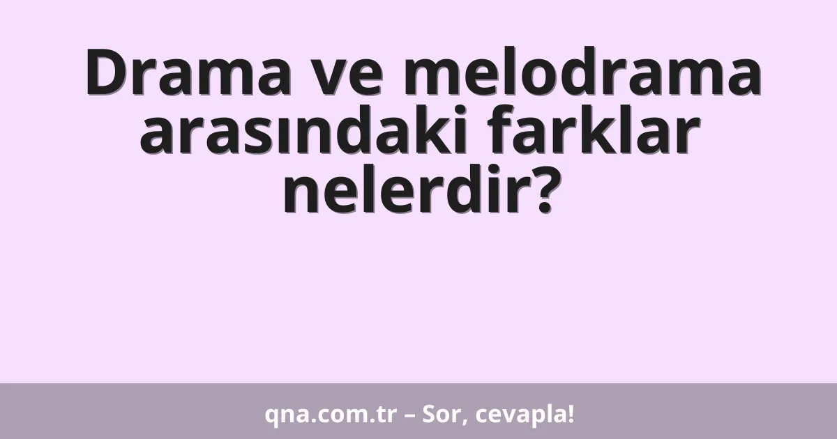 Drama ve melodrama arasındaki farklar nelerdir?