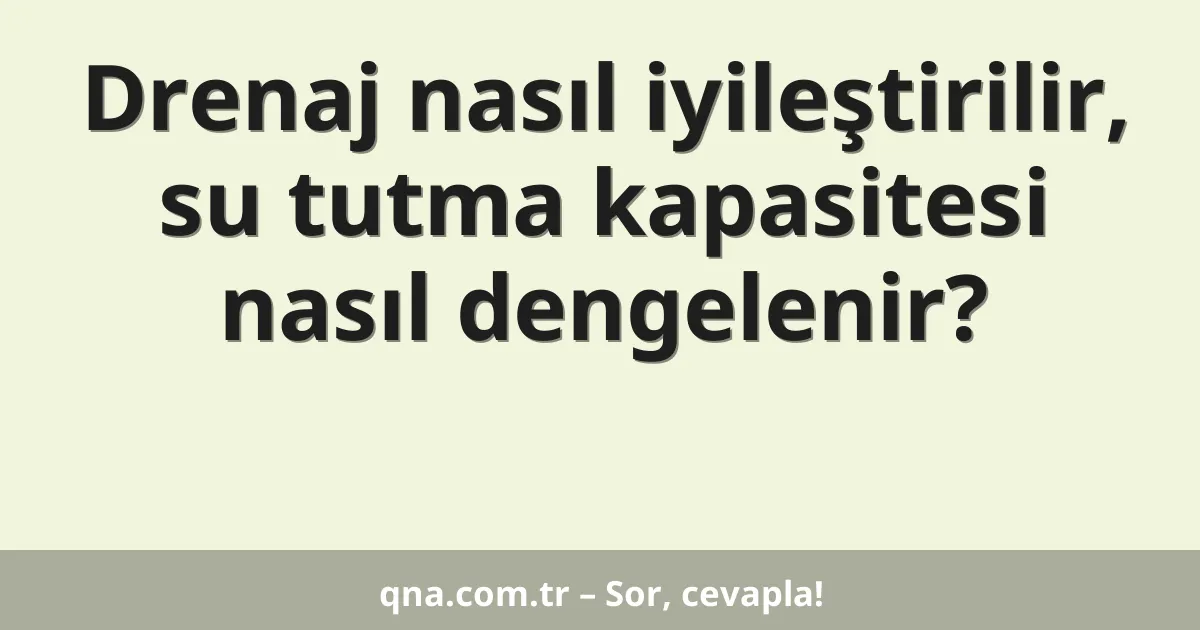 Drenaj nasıl iyileştirilir, su tutma kapasitesi nasıl dengelenir?