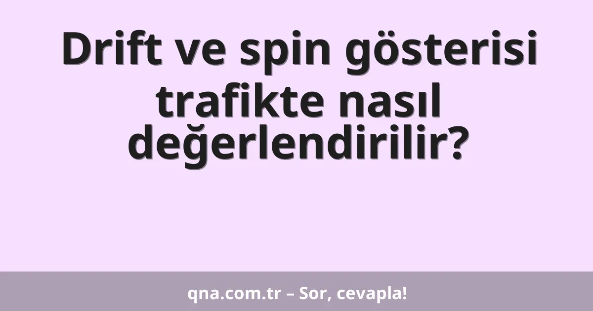 Drift ve spin gösterisi trafikte nasıl değerlendirilir?