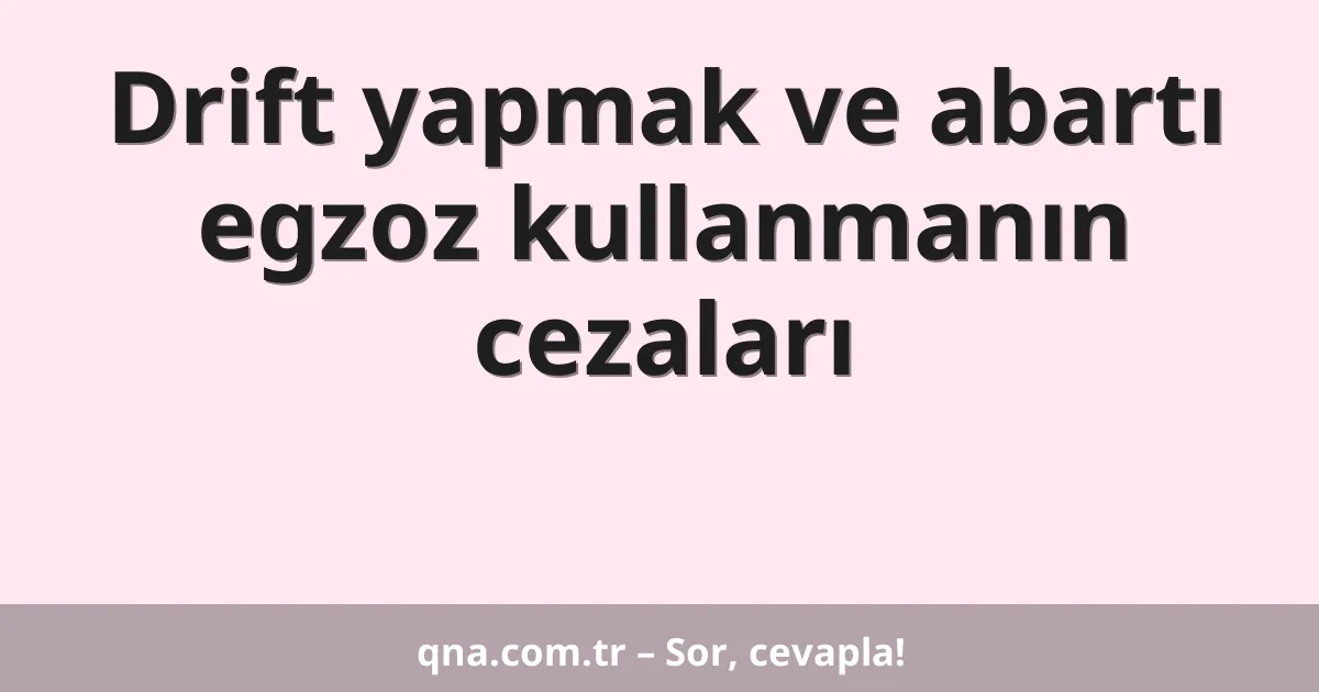 Drift yapmak ve abartı egzoz kullanmanın cezaları