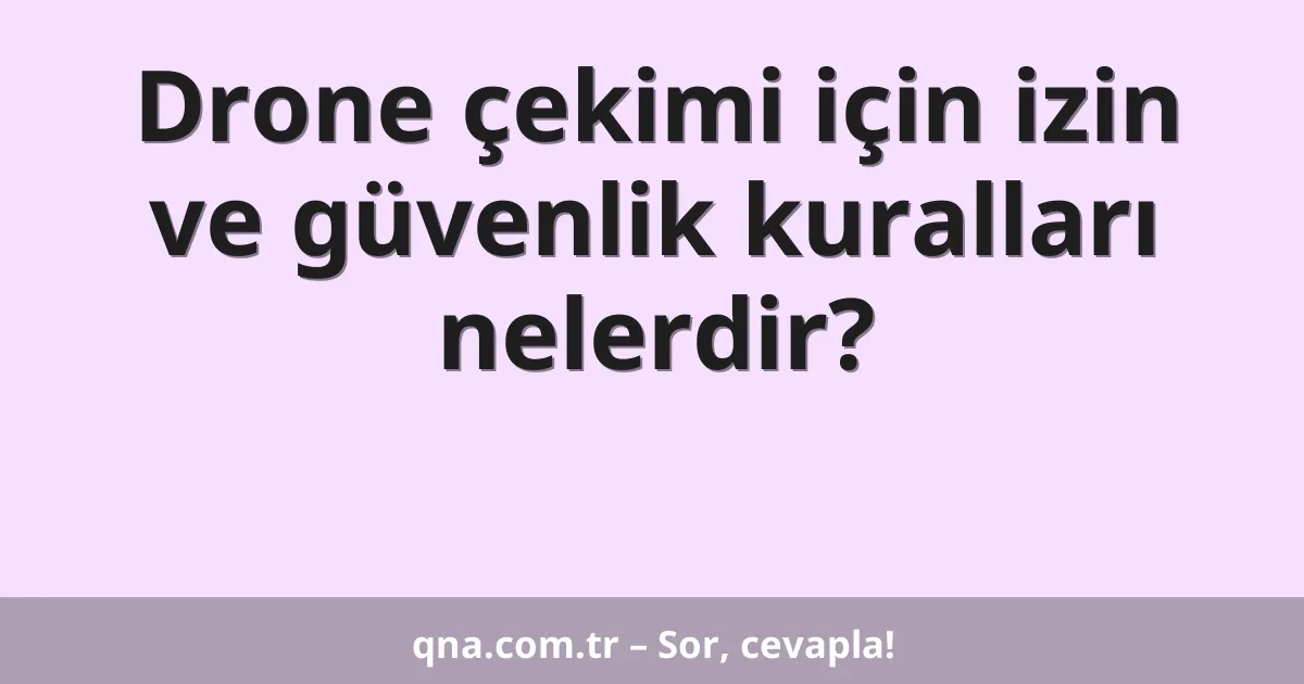 Drone çekimi için izin ve güvenlik kuralları nelerdir?