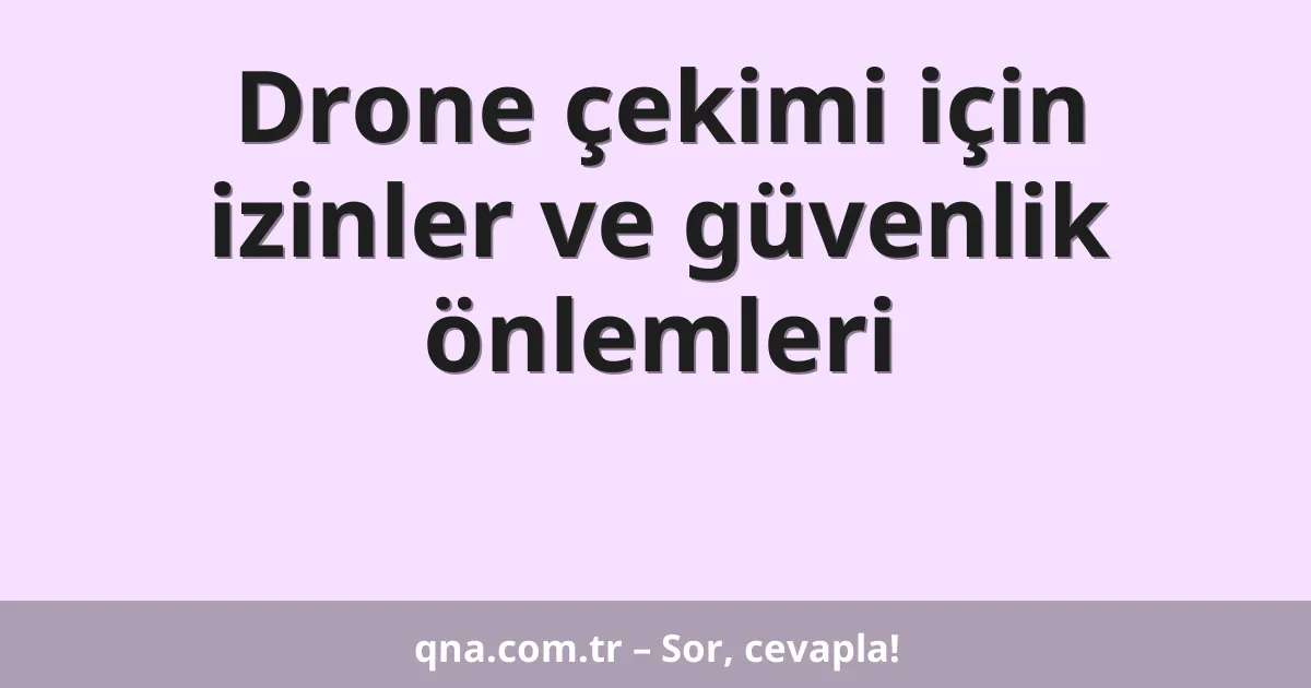 Drone çekimi için izinler ve güvenlik önlemleri