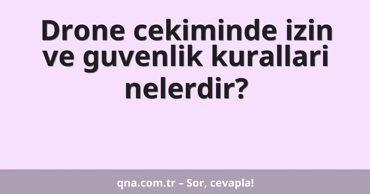 Drone cekiminde izin ve guvenlik kurallari nelerdir?